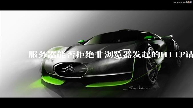 服务器能否拒绝非浏览器发起的HTTP请求？