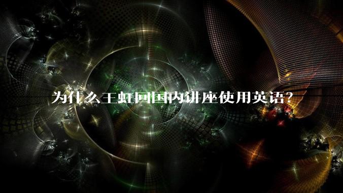 为什么王虹回国内讲座使用英语？