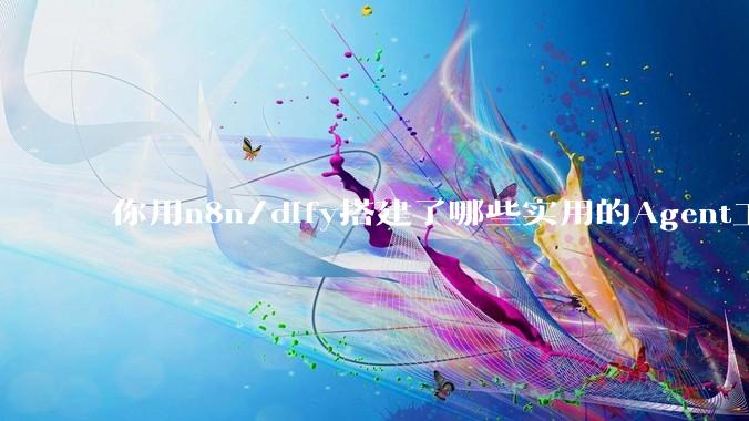 你用n8n/dify搭建了哪些实用的Agent工作流？