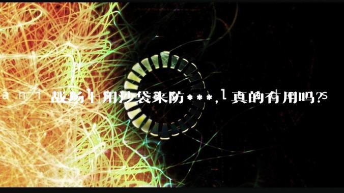 战场上用沙袋来防***，真的有用吗？