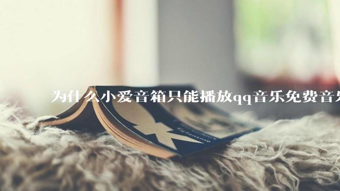 为什么小爱音箱只能播放qq音乐免费音乐?