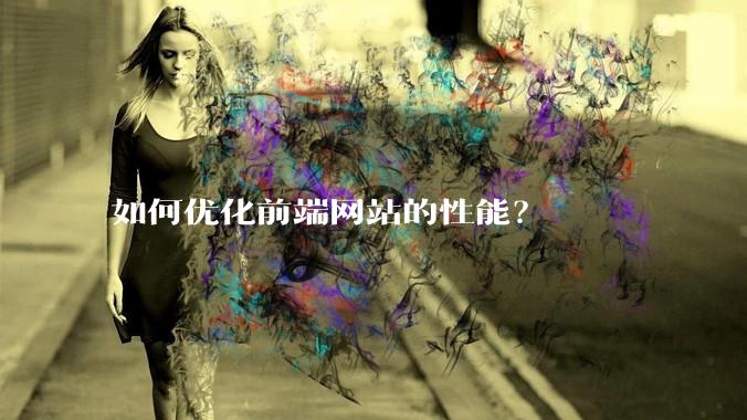 如何优化前端网站的性能？